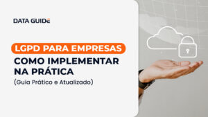 capa-blogpost-lgpd-para-empresas-como-implementar-na-pratica-guia-pratico-e-atualizado-data-guide
